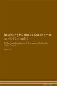 Reversing Mucinous Carcinoma: As God Intended the Raw Vegan Plant-Based Detoxification & Regeneration Workbook for Healing Patients. Volume 1
