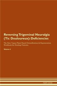 Reversing Trigeminal Neuralgia (Tic Douloureux): Deficiencies The Raw Vegan Plant-Based Detoxification & Regeneration Workbook for Healing Patients. Volume 4