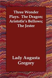 Three Wonder Plays. The Dragon; Aristotle's Bellows; The Jester