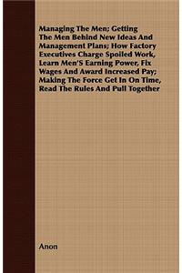 Managing The Men; Getting The Men Behind New Ideas And Management Plans; How Factory Executives Charge Spoiled Work, Learn Men's Earning Power, Fix Wages And Award Increased Pay; Making The Force Get In On Time, Read The Rules And Pull Together