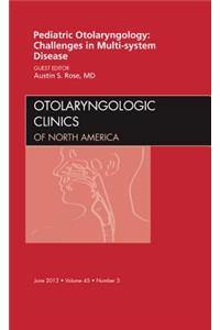 Pediatric Otolaryngology Challenges in Multi-System Disease, an Issue of Otolaryngologic Clinics