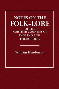 Notes on the Folk-Lore of the Northern Counties of England and the Borders