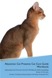 Abyssinian Cat Presents: Cat Care Guide Workbook Abyssinian Cat Presents Cat Care Workbook with Journalling, Notes, to Do List. Includes: Training, Feeding, Supplies, Breeding, Cleaning & More Volume 1
