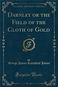 Darnley or the Field of the Cloth of Gold, Vol. 2 (Classic Reprint)