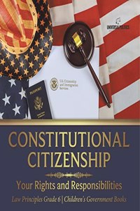 Constitutional Citizenship: Your Rights and Responsibilities Law Principles Grade 6 Children's Government Books