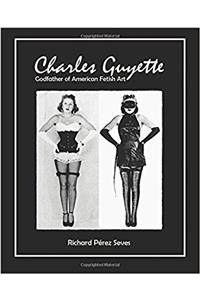 Charles Guyette: Godfather of American Fetish Art: Volume 1 (Bizarre Underground Pioneers)