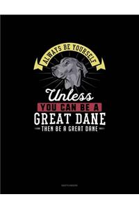 Always Be Yourself Unless You Can Be A Great Dane Then Be A Great Dane