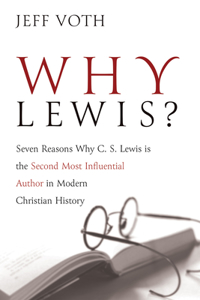 Why Lewis?: Seven Reasons Why C. S. Lewis Is the Second Most Influential Author in Modern Christian History
