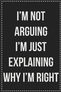 I'm Not Arguing I'm Just Explaining Why I'm Right