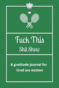 Fuck this shit show A gratitude journal for tired ass women