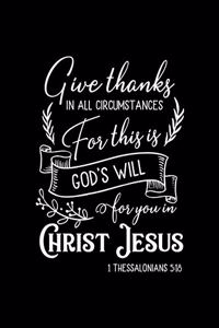 Give thanks in all circumstances for this is God's will for you in Christ Jesus