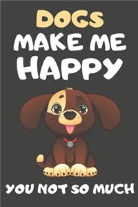 Dogs Make Me Happy You Not So Much