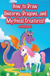 How to Draw Unicorns, Dragons, and Mythical Creatures! Activity Book