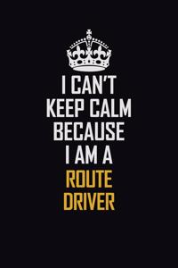 I Can't Keep Calm Because I Am A Route Driver