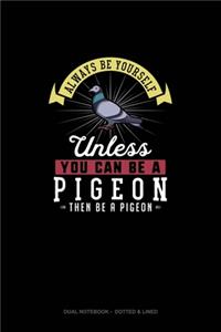 Always Be Yourself Unless You Can Be A Pigeon Then Be A Pigeon