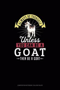 Always Be Yourself Unless You Can Be A Goat Then Be A Goat