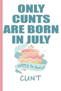 Only Cunts are Born in July Happy Birthday Cunt