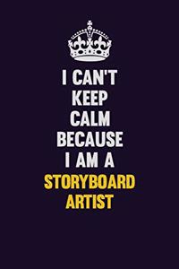 I Can't Keep Calm Because I Am A Storyboard Artist