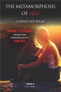 Metamorphosis of Self A Delicate Walk Book 9: Fighting to Separate Anger and Codependency from Self