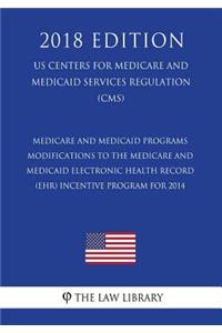 Medicare and Medicaid Programs - Modifications to the Medicare and Medicaid Electronic Health Record (Ehr) Incentive Program for 2014 (Us Centers for Medicare and Medicaid Services Regulation) (Cms) (2018 Edition)