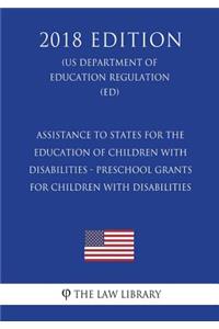 Assistance to States for the Education of Children with Disabilities - Preschool Grants for Children with Disabilities (US Department of Education Regulation) (ED) (2018 Edition)