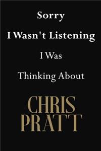 Sorry I Wasn't Listening I Was Thinking About Chris Pratt