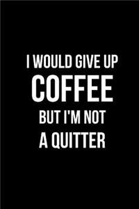 I Would Give Up Coffee But I'm Not a Quitter