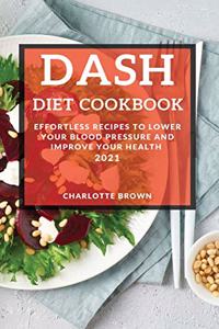 Dash Diet Cookbook 2021: Effortless Recipes to Lower Your Blood Pressure and Improve Your Health