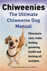 Chiweenies. the Ultimate Chiweenie Dog Manual. Chiweenie Care, Costs, Feeding, Grooming, Health and Training All Included.