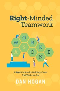 Right-Minded Teamwork: 9 Right Choices for Building a Team That Works as One