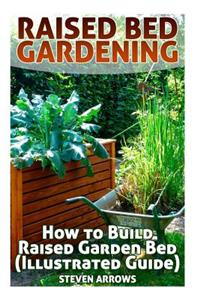 Raised Bed Gardening: How to Build Raised Garden Bed (Illustrated Guide): (Vegetable Gardening, Farming, Homesteading)