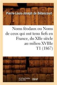 Noms Féodaux Ou Noms de Ceux Qui Ont Tenu Fiefs En France, Du Xiie Siècle Au Milieu Xviiie T1 (1867)