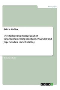 Bedeutung pädagogischer Einzelfallbegleitung autistischer Kinder und Jugendlicher im Schulalltag