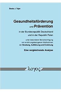 Gesundheitsforderung Und Pravention in Der Bundesrepublik Deutschland Und in Der Republik Polen Unter Besonderer Berucksichtigung Von Ernahrungsbezogenen Massnahmen Der Beratung, Aufklarung Und Erziehung. Eine Vergleichende Analyse