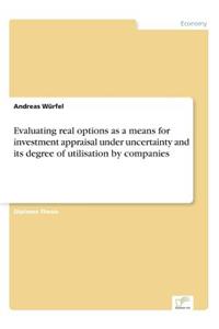 Evaluating real options as a means for investment appraisal under uncertainty and its degree of utilisation by companies