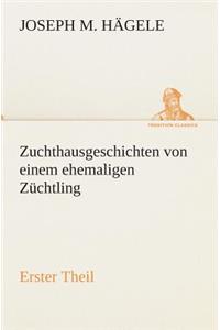 Zuchthausgeschichten von einem ehemaligen Züchtling Erster Theil