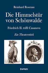 Die Himmelstur von Schonwalde: Friedrich II. trifft Casanova. Ein Theaterstuck