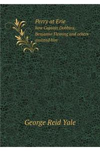 Perry at Erie how Captain Dobbins, Benjamin Fleming and others assisted him