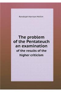 The Problem of the Pentateuch an Examination of the Results of the Higher Criticism