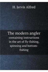 The Modern Angler Containing Instructions in the Art of Fly-Fishing, Spinning and Bottom-Fishing