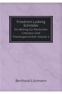 Friedrich Ludwig Schröder Ein Beitrag Zur Deutschen Litteratur-Und Theatergeschichte. Volume 1