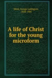 life of Christ for the young microform