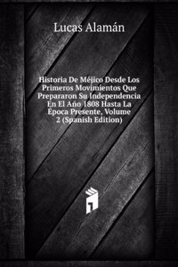 Historia De Mejico Desde Los Primeros Movimientos Que Prepararon Su Independencia En El Ano 1808 Hasta La Epoca Presente, Volume 2 (Spanish Edition)