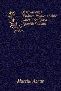 Observaciones Historico-Politicas Sobre Juarez Y Su Epoca (Spanish Edition)