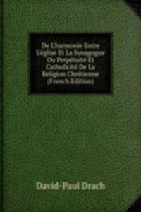 De L'harmonie Entre L'eglise Et La Synagogue Ou Perpetuite Et Catholicite De La Religion Chretienne (French Edition)