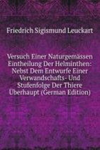 Versuch Einer Naturgemassen Eintheilung Der Helminthen: Nebst Dem Entwurfe Einer Verwandschafts- Und Stufenfolge Der Thiere Uberhaupt (German Edition)