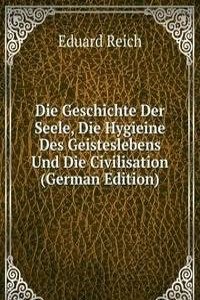 Die Geschichte Der Seele, Die Hygieine Des Geisteslebens Und Die Civilisation (German Edition)