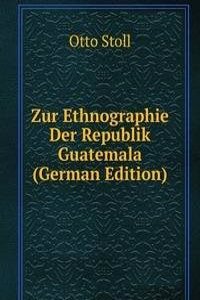 Zur Ethnographie Der Republik Guatemala (German Edition)