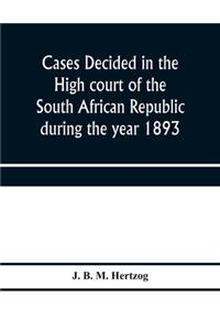 Cases decided in the High court of the South African republic during the year 1893