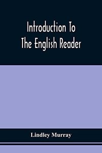 Introduction To The English Reader; Or, A Selection Of Pieces In Prose And Poetry, Calculated To Improve The Younger Classes Of Learners In Reading, --To Which Are Added Rules And Observations For Assisting Children To Read With Propriety